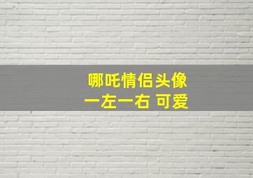 哪吒情侣头像一左一右 可爱